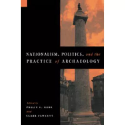 Nationalism, Politics &amp; The Practice Of Archaeolog