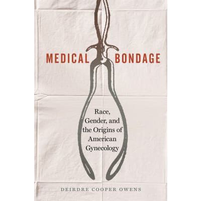 Medical Bondage: Race, Gender, &amp; the Origins etc