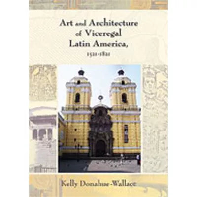 Art &amp; Architecture of Viceregal Latin America, 1521-1821