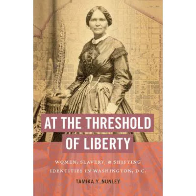 At the Threshold of Liberty : Women, Slavery, and Shifting Identities in Washington, D.C.